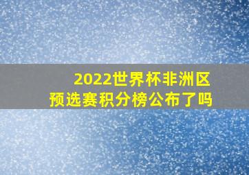 2022世界杯非洲区预选赛积分榜公布了吗