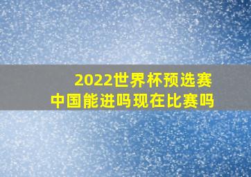 2022世界杯预选赛中国能进吗现在比赛吗