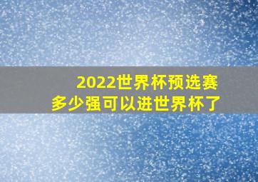 2022世界杯预选赛多少强可以进世界杯了