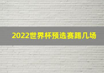 2022世界杯预选赛踢几场