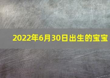 2022年6月30日出生的宝宝