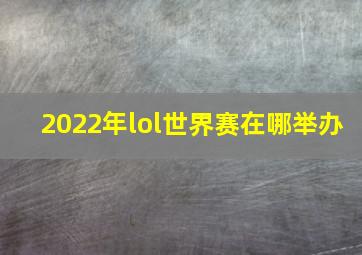 2022年lol世界赛在哪举办