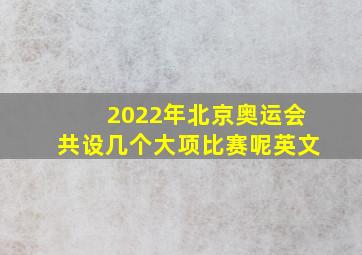 2022年北京奥运会共设几个大项比赛呢英文