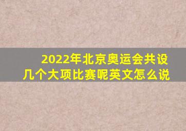 2022年北京奥运会共设几个大项比赛呢英文怎么说