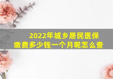 2022年城乡居民医保缴费多少钱一个月呢怎么查