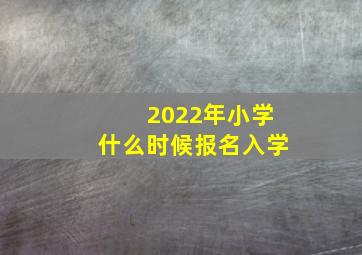 2022年小学什么时候报名入学