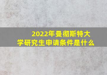 2022年曼彻斯特大学研究生申请条件是什么