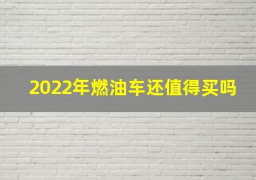 2022年燃油车还值得买吗