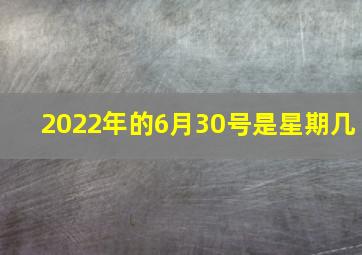 2022年的6月30号是星期几