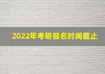 2022年考研报名时间截止