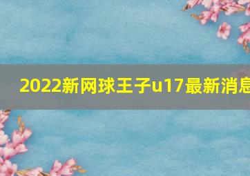 2022新网球王子u17最新消息