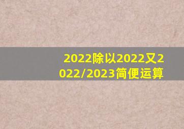 2022除以2022又2022/2023简便运算