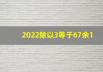 2022除以3等于67余1