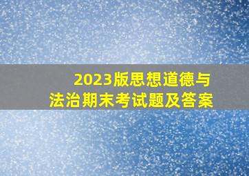 2023版思想道德与法治期末考试题及答案