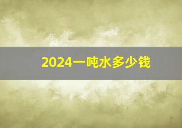 2024一吨水多少钱