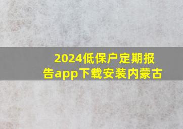 2024低保户定期报告app下载安装内蒙古