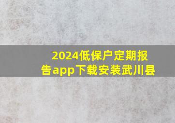 2024低保户定期报告app下载安装武川县