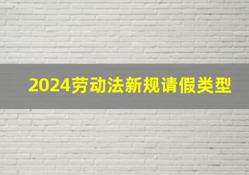 2024劳动法新规请假类型