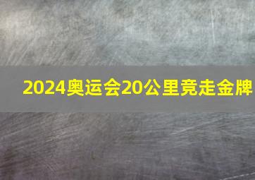 2024奥运会20公里竞走金牌