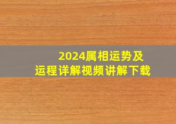 2024属相运势及运程详解视频讲解下载