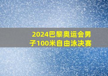 2024巴黎奥运会男子100米自由泳决赛