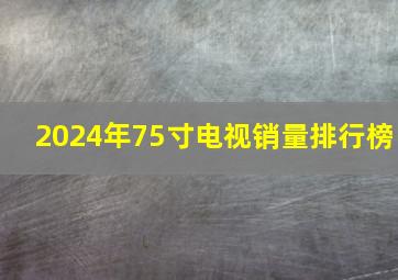 2024年75寸电视销量排行榜