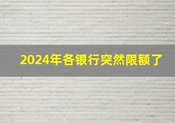 2024年各银行突然限额了