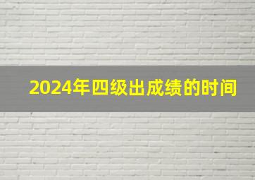 2024年四级出成绩的时间