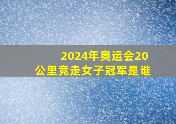 2024年奥运会20公里竞走女子冠军是谁