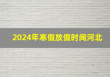 2024年寒假放假时间河北