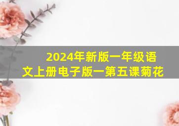 2024年新版一年级语文上册电子版一第五课菊花