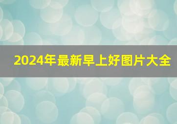 2024年最新早上好图片大全