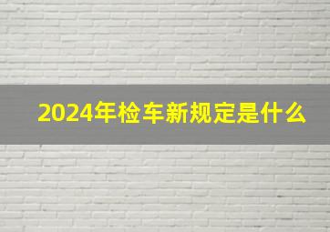 2024年检车新规定是什么