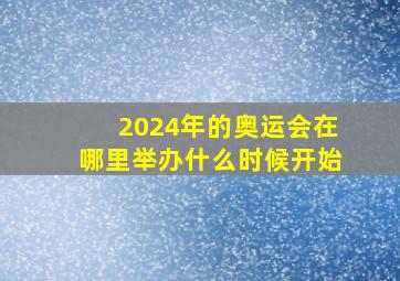 2024年的奥运会在哪里举办什么时候开始