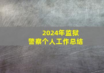 2024年监狱警察个人工作总结