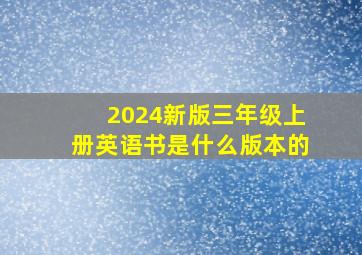 2024新版三年级上册英语书是什么版本的