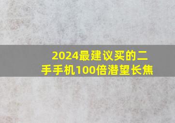 2024最建议买的二手手机100倍潜望长焦