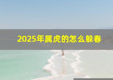 2025年属虎的怎么躲春