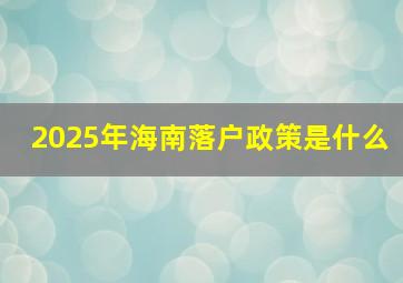 2025年海南落户政策是什么