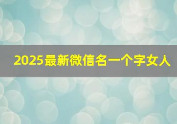 2025最新微信名一个字女人