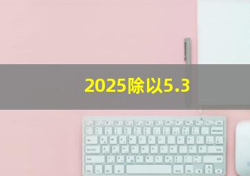 2025除以5.3