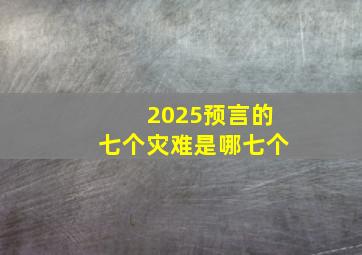 2025预言的七个灾难是哪七个