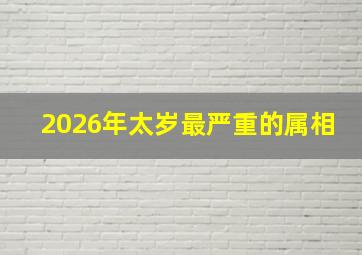 2026年太岁最严重的属相