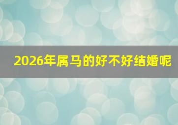 2026年属马的好不好结婚呢