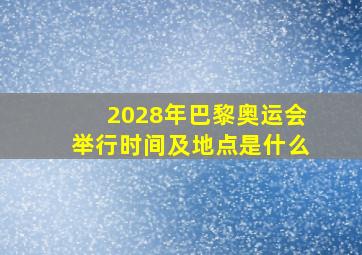 2028年巴黎奥运会举行时间及地点是什么