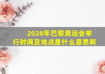 2028年巴黎奥运会举行时间及地点是什么意思啊