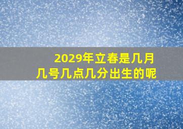 2029年立春是几月几号几点几分出生的呢