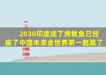 2030印度成了烤鱿鱼已经输了中国未来会世界第一跑赢了