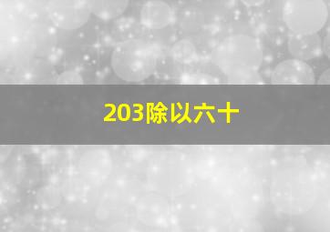 203除以六十