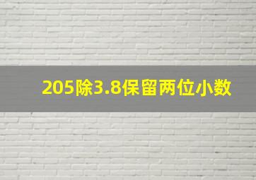 205除3.8保留两位小数